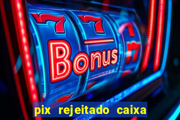 pix rejeitado caixa dinheiro sumiu